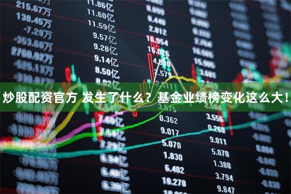 炒股配资官方 发生了什么？基金业绩榜变化这么大！