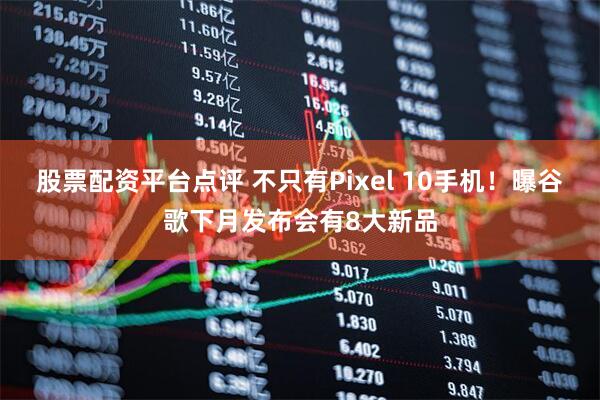 股票配资平台点评 不只有Pixel 10手机！曝谷歌下月发布会有8大新品